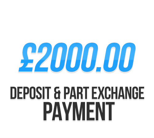 £2000.00 | Deposit / Part Exchange Payment